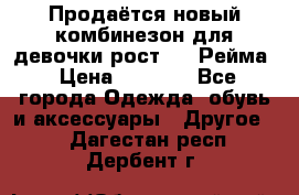 Продаётся новый комбинезон для девочки рост 140 Рейма › Цена ­ 6 500 - Все города Одежда, обувь и аксессуары » Другое   . Дагестан респ.,Дербент г.